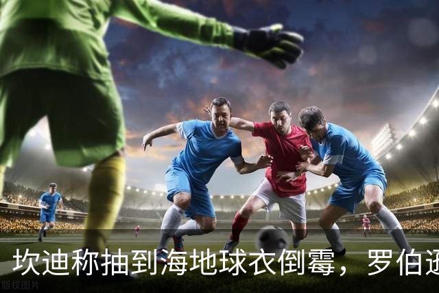坎迪称抽到海地球衣倒霉，罗伯逊：不惊讶 我们防他们防得很好